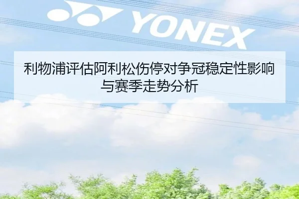 利物浦评估阿利松伤停对争冠稳定性影响与赛季走势分析 | kaiyun