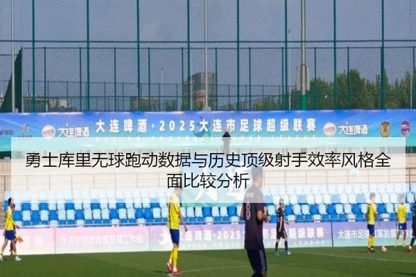 勇士库里无球跑动数据与历史顶级射手效率风格全面比较分析