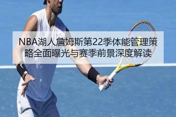 NBA湖人詹姆斯第22季体能管理策略全面曝光与赛季前景深度解读