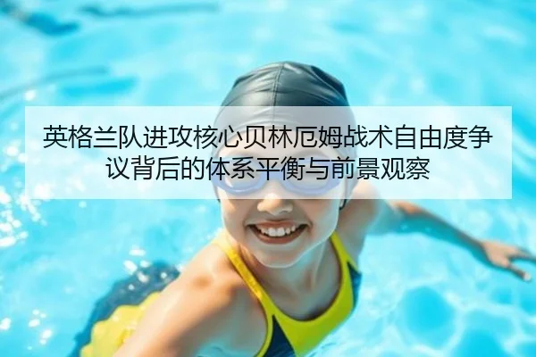 英格兰队进攻核心贝林厄姆战术自由度争议背后的体系平衡与前景观察 | kaiyun