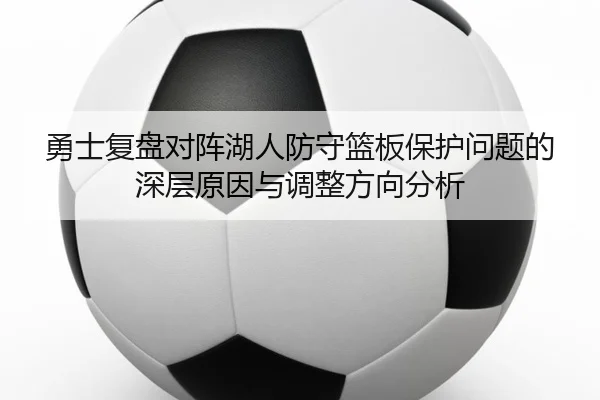 勇士复盘对阵湖人防守篮板保护问题的深层原因与调整方向分析 - kaiyun