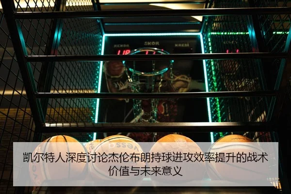 凯尔特人深度讨论杰伦布朗持球进攻效率提升的战术价值与未来意义（kaiyun）