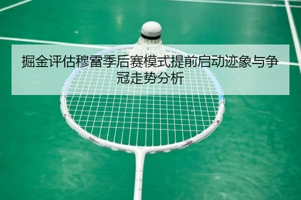 掘金评估穆雷季后赛模式提前启动迹象与争冠走势分析 | kaiyun
