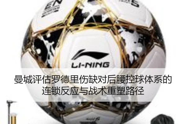 曼城评估罗德里伤缺对后腰控球体系的连锁反应与战术重塑路径 | kaiyun