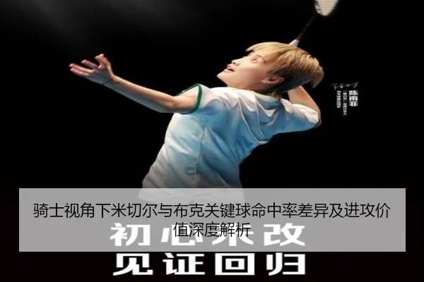 骑士视角下米切尔与布克关键球命中率差异及进攻价值深度解析 - kaiyun