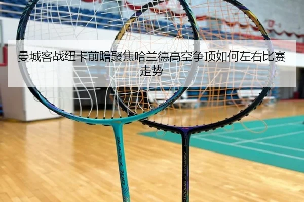 曼城客战纽卡前瞻聚焦哈兰德高空争顶如何左右比赛走势 | kaiyun